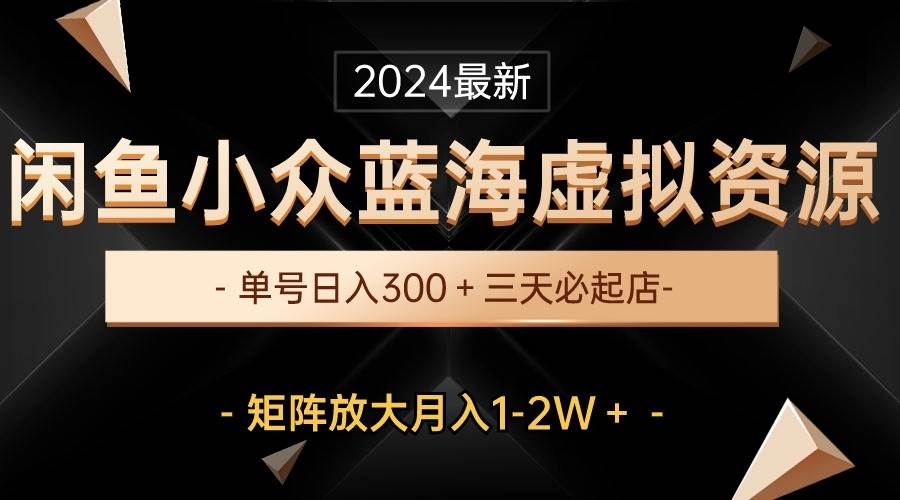 最新闲鱼小众蓝海虚拟资源，单号日入300＋，三天必起店，矩阵放大月入1-2W副业工作-副业资源站-副业项目-创业项目-搞钱项目个人副业工作资源分享
