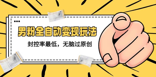 价值1980的男粉全自动变现玩法，封控率最低，无脑过原创副业工作-副业资源站-副业项目-创业项目-搞钱项目个人副业工作资源分享