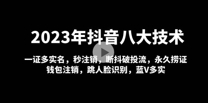 2023年抖音八大技术，一证多实名 秒注销 断抖破投流 永久捞证 钱包注销 等!副业工作-副业资源站-副业项目-创业项目-搞钱项目个人副业工作资源分享