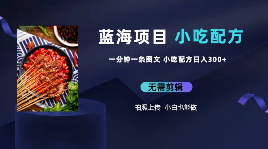 蓝海项目一分钟一条图文作品-日入300+小吃配方项目（附 684G小吃配方）副业工作-副业资源站-副业项目-创业项目-搞钱项目个人副业工作资源分享