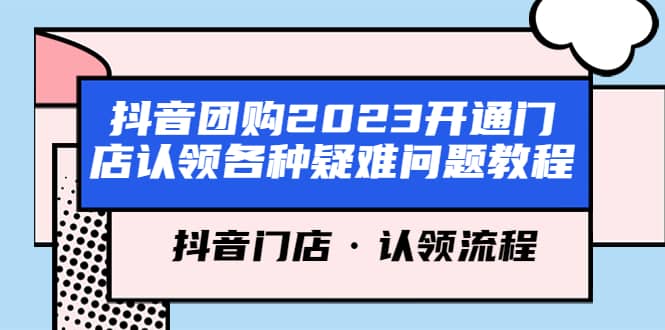 抖音团购2023开通门店认领各种疑难问题教程，抖音门店·认领流程副业工作-副业资源站-副业项目-创业项目-搞钱项目个人副业工作资源分享
