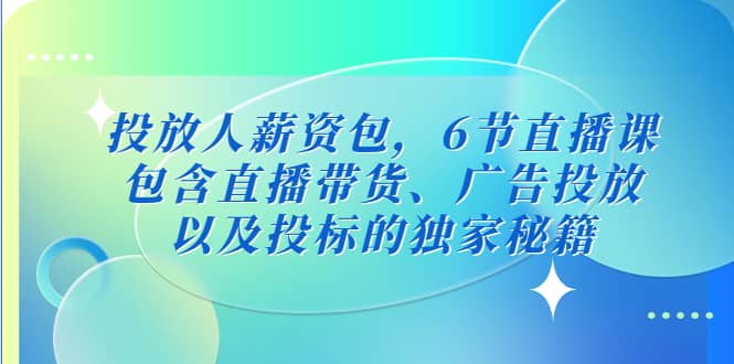 投放人薪资包，6节直播课，包含直播带货、广告投放、以及投标的独家秘籍副业工作-副业资源站-副业项目-创业项目-搞钱项目个人副业工作资源分享
