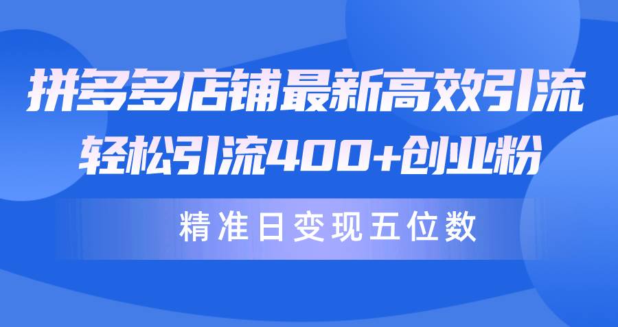 拼多多店铺最新高效引流术，轻松引流400+创业粉，精准日变现五位数！副业工作-副业资源站-副业项目-创业项目-搞钱项目个人副业工作资源分享