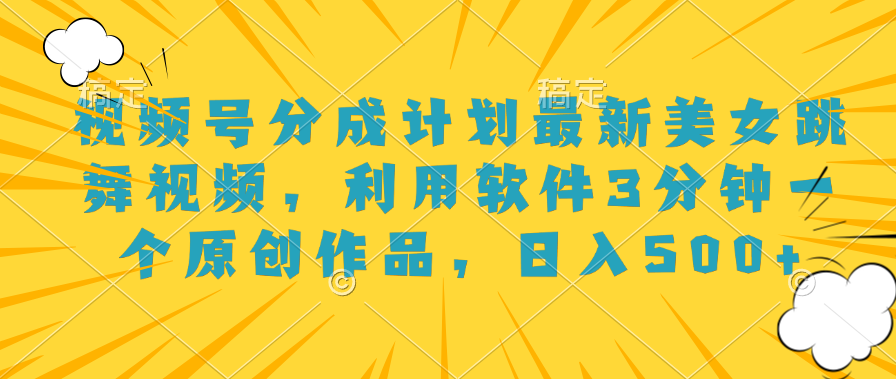 视频号分成计划最新美女跳舞视频，利用软件3分钟一个原创作品，日入500+副业工作-副业资源站-副业项目-创业项目-搞钱项目个人副业工作资源分享