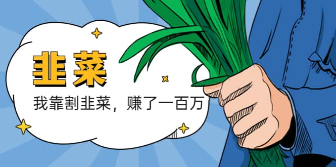 我靠割韭菜 赚了一百万副业工作-副业资源站-副业项目-创业项目-搞钱项目个人副业工作资源分享