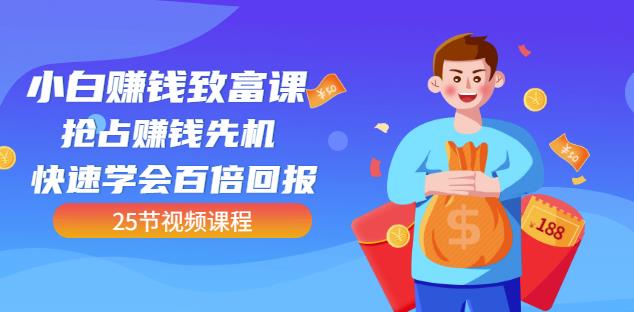 【全网最火】小白赚钱致富课：抢占赚钱先机快速学会百倍回报（25节视频）副业工作-副业资源站-副业项目-创业项目-搞钱项目个人副业工作资源分享