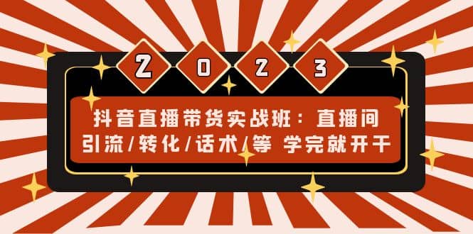 抖音直播带货实战班：直播间引流/转化/话术/等 学完就开干(无水印)副业工作-副业资源站-副业项目-创业项目-搞钱项目个人副业工作资源分享