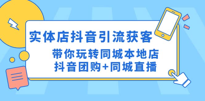 实体店抖音引流获客实操课：带你玩转同城本地店抖音团购+同城直播副业工作-副业资源站-副业项目-创业项目-搞钱项目个人副业工作资源分享