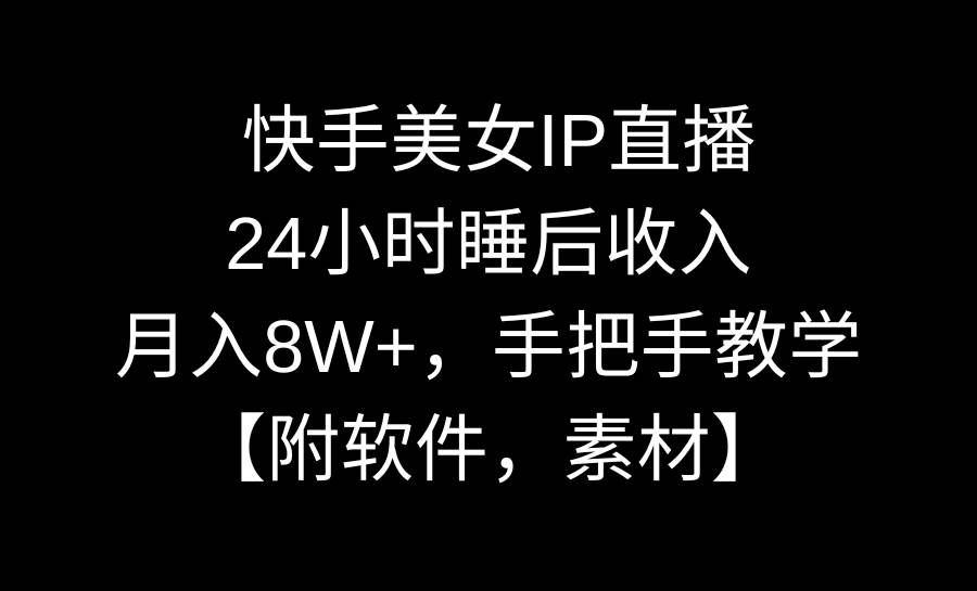 快手美女IP直播，24小时睡后收入，月入8W+，手把手教学【附软件，素材】副业工作-副业资源站-副业项目-创业项目-搞钱项目个人副业工作资源分享
