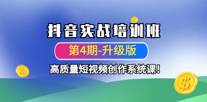 抖音实战培训班（第4期-升级板）高质量短视频创作系统课副业工作-副业资源站-副业项目-创业项目-搞钱项目个人副业工作资源分享