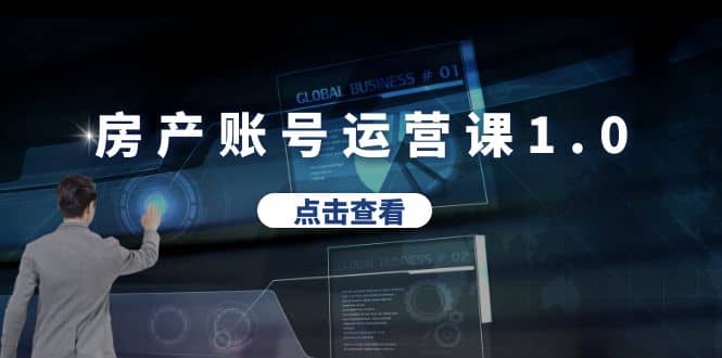 房产账号运营课1.0：从0播放到10w播放，教你做垂直账号，陪你做房产成交副业工作-副业资源站-副业项目-创业项目-搞钱项目个人副业工作资源分享