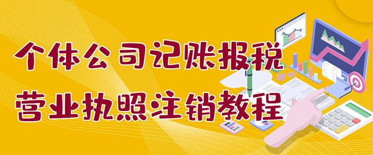 个体公司记账报税+营业执照注销教程：小白一看就会，某淘接业务一单搞几百副业工作-副业资源站-副业项目-创业项目-搞钱项目个人副业工作资源分享
