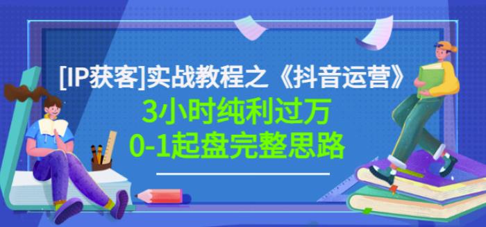 星盒[IP获客]实战教程之《抖音运营》3小时纯利过万0-1起盘完整思路价值498副业工作-副业资源站-副业项目-创业项目-搞钱项目个人副业工作资源分享