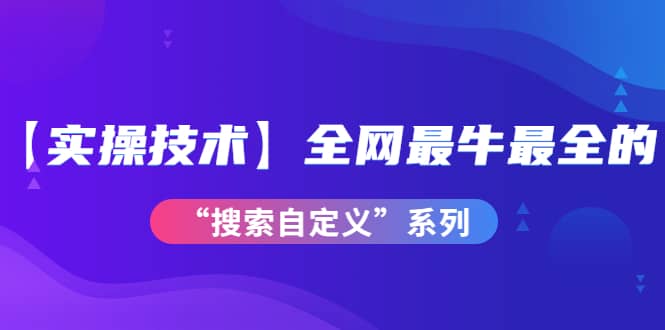 【实操技术】全网最牛最全的“搜索自定义”系列！价值698元副业工作-副业资源站-副业项目-创业项目-搞钱项目个人副业工作资源分享