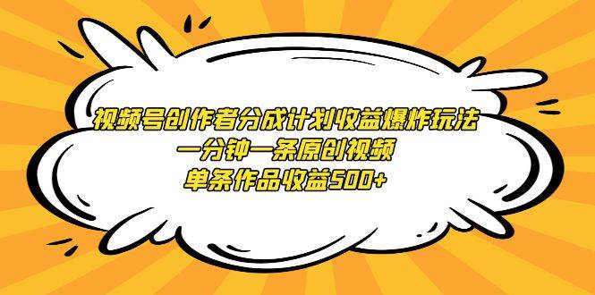 视频号创作者分成计划收益爆炸玩法，一分钟一条原创视频，单条作品收益500+副业工作-副业资源站-副业项目-创业项目-搞钱项目个人副业工作资源分享