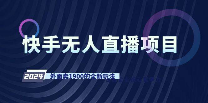 快手无人直播项目，外面卖1900的全新玩法副业工作-副业资源站-副业项目-创业项目-搞钱项目个人副业工作资源分享