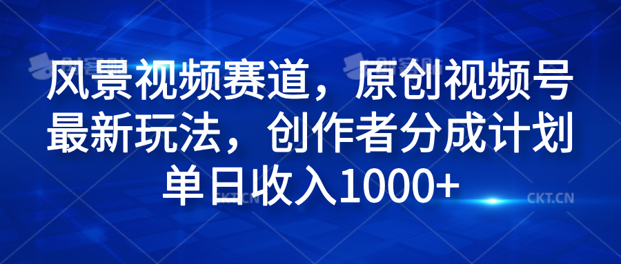 风景视频赛道，原创视频号最新玩法，创作者分成计划单日收入1000+副业工作-副业资源站-副业项目-创业项目-搞钱项目个人副业工作资源分享