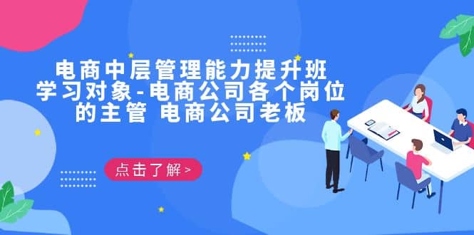电商·中层管理能力提升班，学习对象-电商公司各个岗位的主管 电商公司老板副业工作-副业资源站-副业项目-创业项目-搞钱项目个人副业工作资源分享