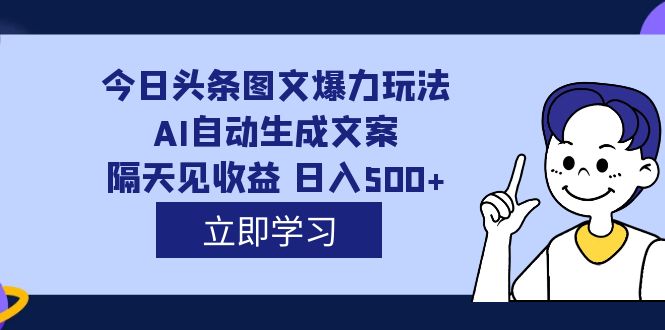 外面收费1980的今日头条图文爆力玩法,AI自动生成文案，隔天见收益 日入500+副业工作-副业资源站-副业项目-创业项目-搞钱项目个人副业工作资源分享