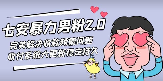 七安暴力男粉2.0 完美解决收款频繁问题 收付系统大更新稳定持久(教程+素材)副业工作-副业资源站-副业项目-创业项目-搞钱项目个人副业工作资源分享