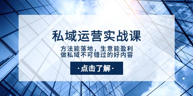私域运营实战课：方法能落地，生意能盈利，做私域不可错过的好内容副业工作-副业资源站-副业项目-创业项目-搞钱项目个人副业工作资源分享
