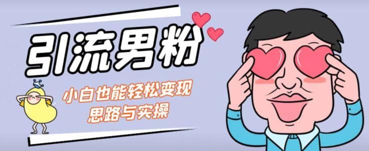 引流男粉+小白也能暴力变现的思路与实操【揭秘】副业工作-副业资源站-副业项目-创业项目-搞钱项目个人副业工作资源分享