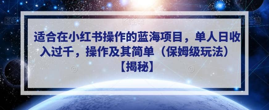 适合在小红书操作的蓝海项目，单人日收入过千，操作及其简单（保姆级玩法）【揭秘】副业工作-副业资源站-副业项目-创业项目-搞钱项目个人副业工作资源分享