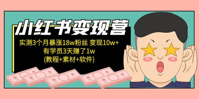 小红书变现营：实测3个月涨18w粉丝 变现10w+有学员3天1w(教程+素材+软件)副业工作-副业资源站-副业项目-创业项目-搞钱项目个人副业工作资源分享