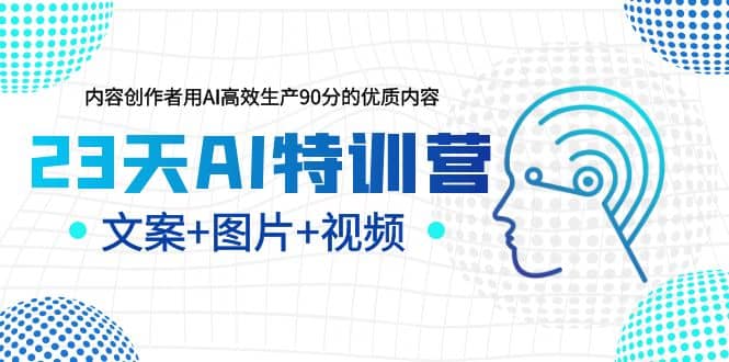 23天AI创作特训营，如何利用AI高效生产90分的优质内容（更新）副业工作-副业资源站-副业项目-创业项目-搞钱项目个人副业工作资源分享