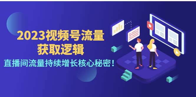 2023视频号流量获取逻辑：直播间流量持续增长核心秘密副业工作-副业资源站-副业项目-创业项目-搞钱项目个人副业工作资源分享