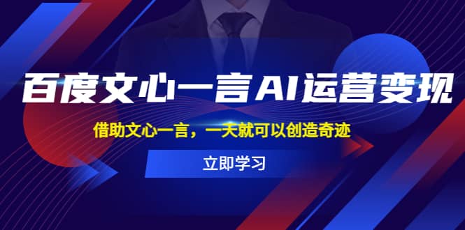 百度·文心一言AI·运营变现，借助文心一言，一天就可以创造奇迹副业工作-副业资源站-副业项目-创业项目-搞钱项目个人副业工作资源分享
