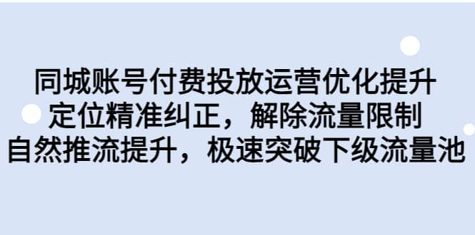 同城账号付费投放运营优化提升，定位精准纠正，解除流量限制，自然推流提升，极速突破下级流量池副业工作-副业资源站-副业项目-创业项目-搞钱项目个人副业工作资源分享