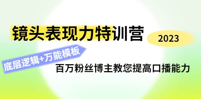 镜头表现力特训营：百万粉丝博主教您提高口播能力，底层逻辑+万能模板副业工作-副业资源站-副业项目-创业项目-搞钱项目个人副业工作资源分享