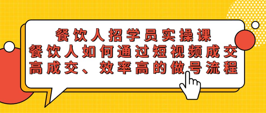 餐饮人招学员实操课，餐饮人如何通过短视频成交，高成交、效率高的做号流程副业工作-副业资源站-副业项目-创业项目-搞钱项目个人副业工作资源分享