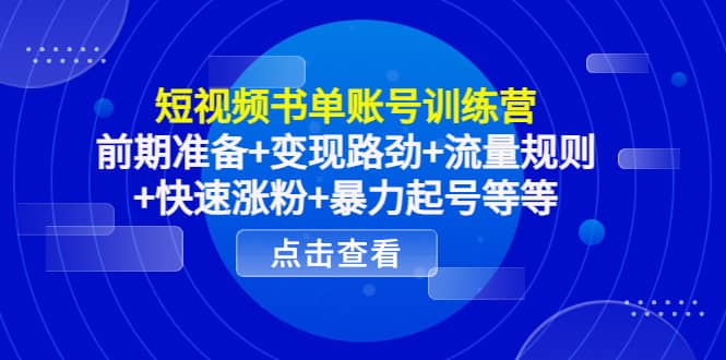 短视频书单账号训练营，前期准备+变现路劲+流量规则+快速涨粉+暴力起号等等副业工作-副业资源站-副业项目-创业项目-搞钱项目个人副业工作资源分享