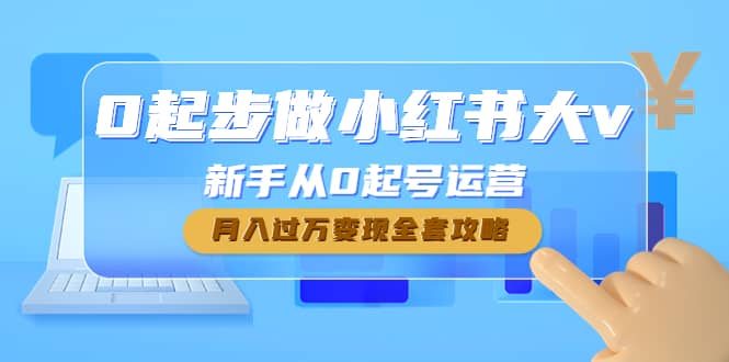 0起步做小红书大v，新手从0起号运营副业工作-副业资源站-副业项目-创业项目-搞钱项目个人副业工作资源分享
