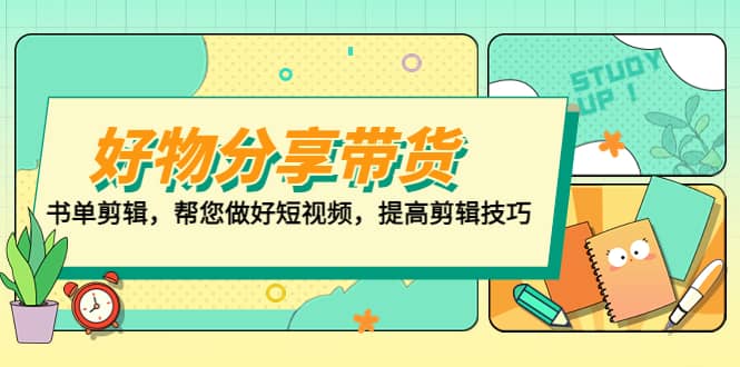 好物/分享/带货、书单剪辑，帮您做好短视频，提高剪辑技巧 打造百人直播间副业工作-副业资源站-副业项目-创业项目-搞钱项目个人副业工作资源分享