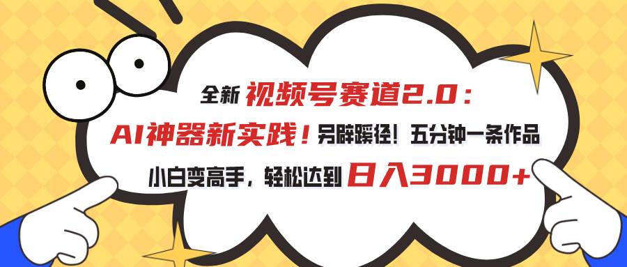 视频号赛道2.0：AI神器新实践！另辟蹊径！五分钟一条作品，小白变高手…副业工作-副业资源站-副业项目-创业项目-搞钱项目个人副业工作资源分享