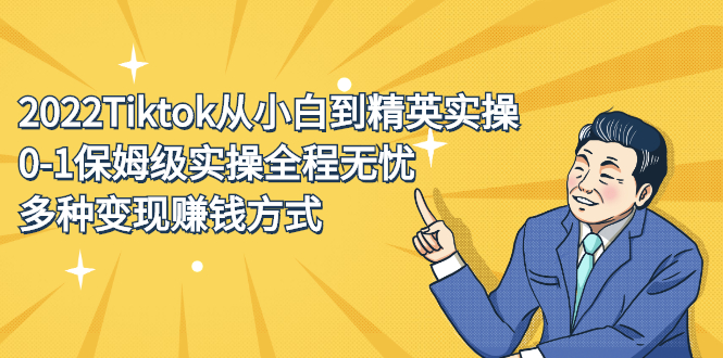 2022Tiktok从小白到精英实操特训营，带你掌握Tiktok账号运营副业工作-副业资源站-副业项目-创业项目-搞钱项目个人副业工作资源分享