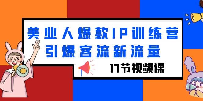 美业人爆款IP训练营，引爆客流新流量（17节视频课）副业工作-副业资源站-副业项目-创业项目-搞钱项目个人副业工作资源分享