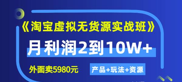 《淘宝虚拟无货源实战班》线上第四期：月利润2到10W+（产品+玩法+资源)副业工作-副业资源站-副业项目-创业项目-搞钱项目个人副业工作资源分享