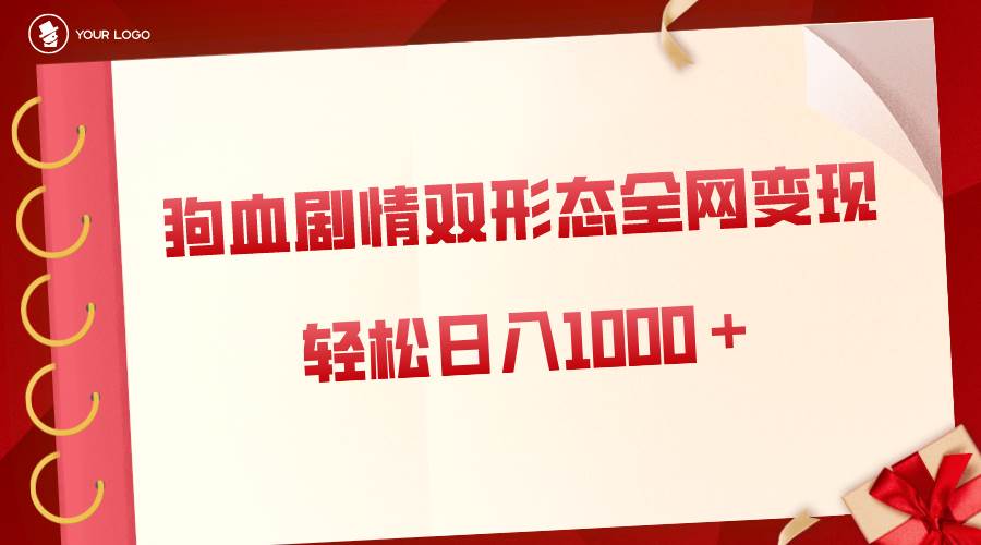 狗血剧情多渠道变现，双形态全网布局，轻松日入1000＋，保姆级项目拆解副业工作-副业资源站-副业项目-创业项目-搞钱项目个人副业工作资源分享