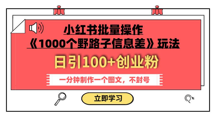 小红书批量操作《1000个野路子信息差》玩法 日引100+创业粉 一分钟一个图文副业工作-副业资源站-副业项目-创业项目-搞钱项目个人副业工作资源分享