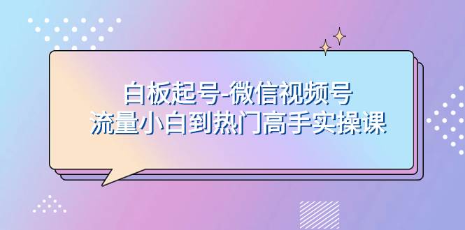 白板起号-微信视频号流量小白到热门高手实操课副业工作-副业资源站-副业项目-创业项目-搞钱项目个人副业工作资源分享