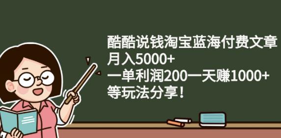 酷酷说钱淘宝蓝海付费文章:月入5000+一单利润200一天赚1000+(等玩法分享)副业工作-副业资源站-副业项目-创业项目-搞钱项目个人副业工作资源分享