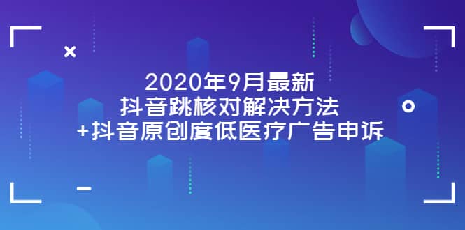 2020年9月最新抖音跳核对解决方法+抖音原创度低医疗广告申诉副业工作-副业资源站-副业项目-创业项目-搞钱项目个人副业工作资源分享