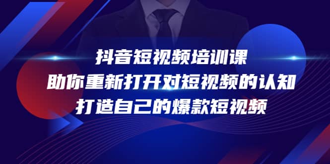 抖音短视频培训课，助你重新打开对短视频的认知，打造自己的爆款短视频副业工作-副业资源站-副业项目-创业项目-搞钱项目个人副业工作资源分享