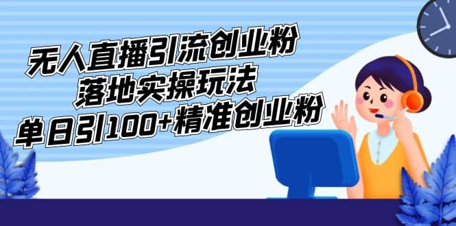 外面收费3980的无人直播引流创业粉落地实操玩法，单日引100+精准创业粉副业工作-副业资源站-副业项目-创业项目-搞钱项目个人副业工作资源分享
