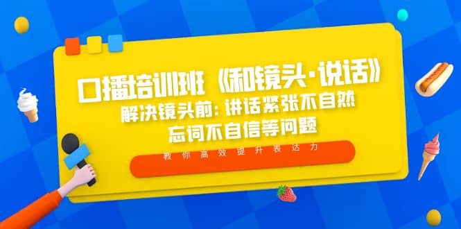 口播培训班《和镜头·说话》 解决镜头前:讲话紧张不自然 忘词不自信等问题副业工作-副业资源站-副业项目-创业项目-搞钱项目个人副业工作资源分享