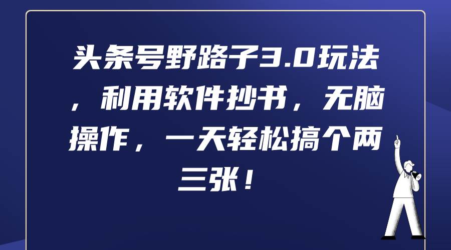 头条号野路子3.0玩法，利用软件抄书，无脑操作，一天轻松搞个两三张！副业工作-副业资源站-副业项目-创业项目-搞钱项目个人副业工作资源分享